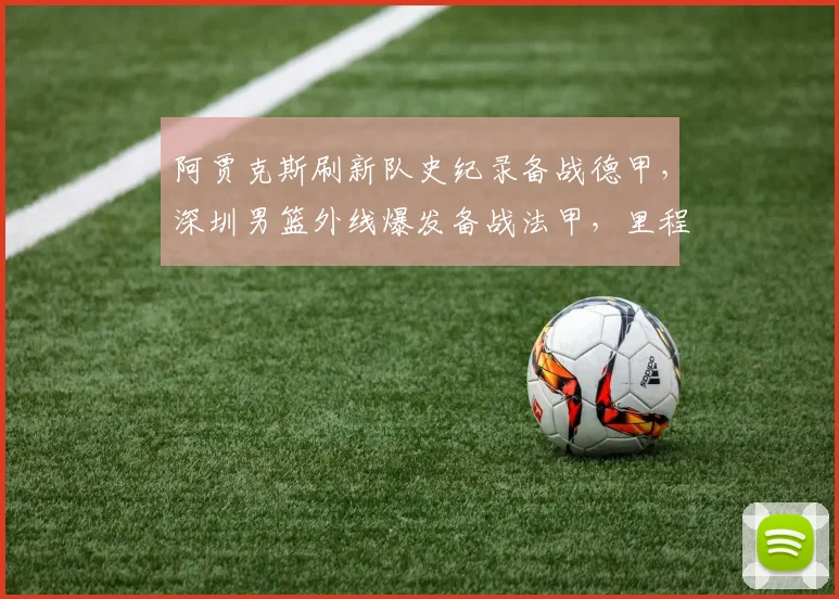 阿贾克斯刷新队史纪录备战德甲,深圳男篮外线爆发备战法甲,里程碑夜国际米兰外线爆发都惊呆了